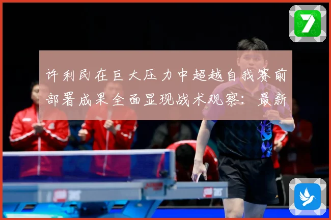 许利民在巨大压力中超越自我赛前部署成果全面显现战术观察：最新赛事动态与深度分析