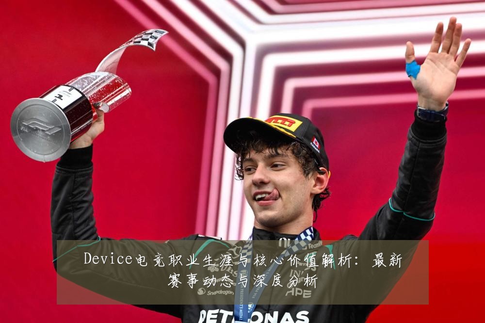 Device电竞职业生涯与核心价值解析：最新赛事动态与深度分析