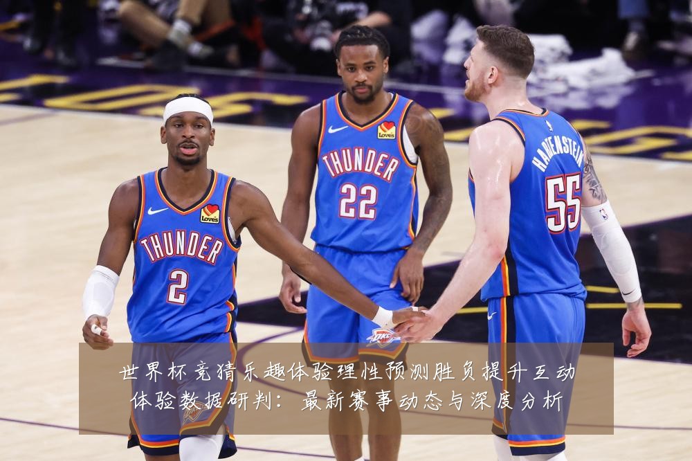世界杯竞猜乐趣体验理性预测胜负提升互动体验数据研判：最新赛事动态与深度分析