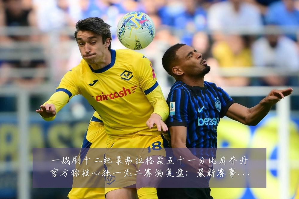 一战刷十二纪录弗拉格轰五十一分比肩乔丹官方称核心独一无二赛场复盘:最新赛事动态与深度分析