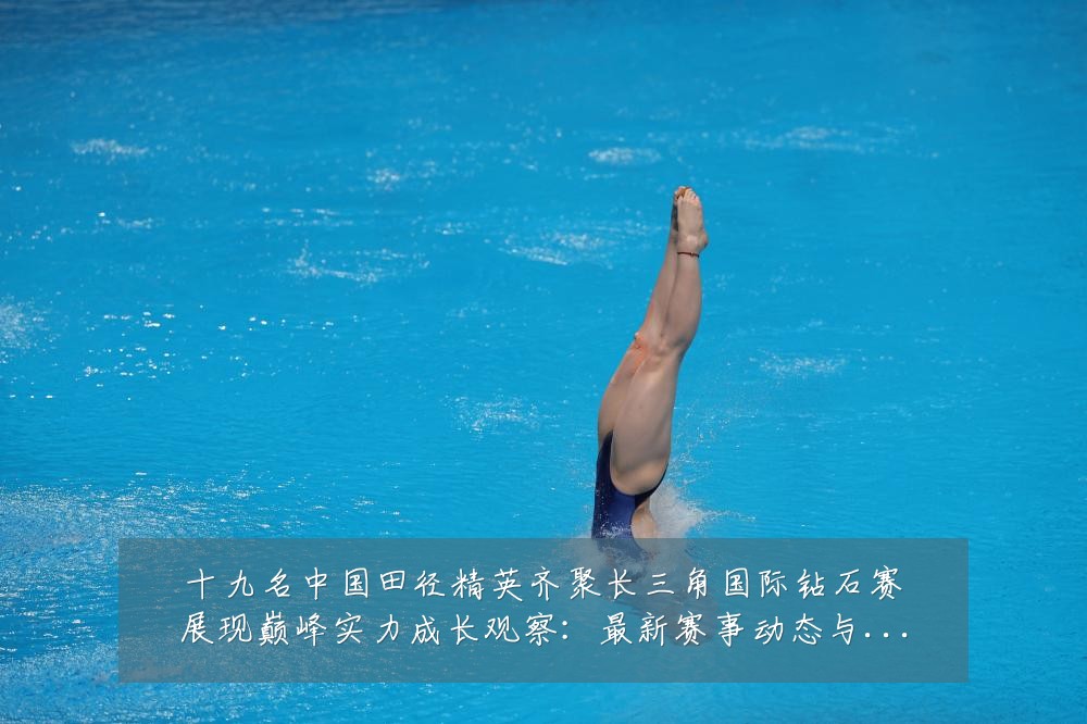 十九名中国田径精英齐聚长三角国际钻石赛展现巅峰实力成长观察:最新赛事动态与深度分析